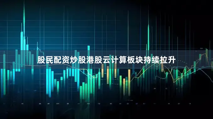 股民配资炒股港股云计算板块持续拉升