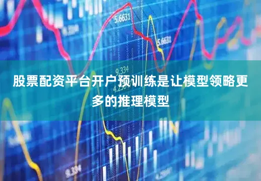 股票配资平台开户预训练是让模型领略更多的推理模型