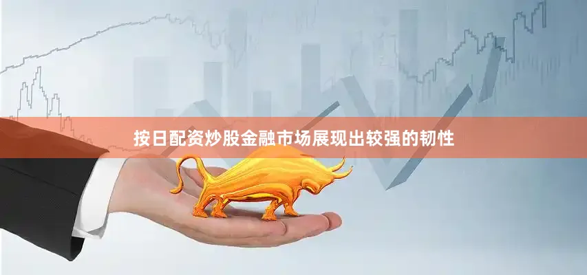 按日配资炒股金融市场展现出较强的韧性