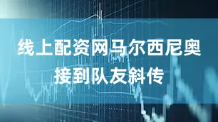 线上配资网马尔西尼奥接到队友斜传