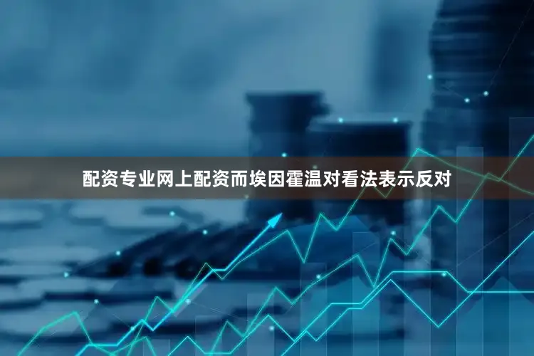 配资专业网上配资而埃因霍温对看法表示反对