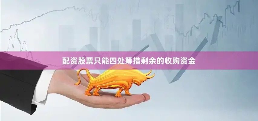 配资股票只能四处筹措剩余的收购资金