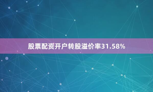 股票配资开户转股溢价率31.58%