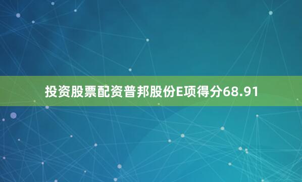 投资股票配资普邦股份E项得分68.91