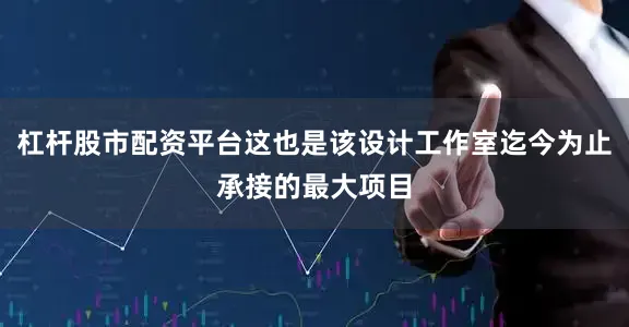 杠杆股市配资平台这也是该设计工作室迄今为止承接的最大项目