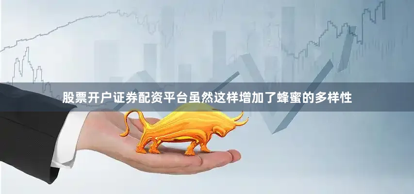 股票开户证券配资平台虽然这样增加了蜂蜜的多样性