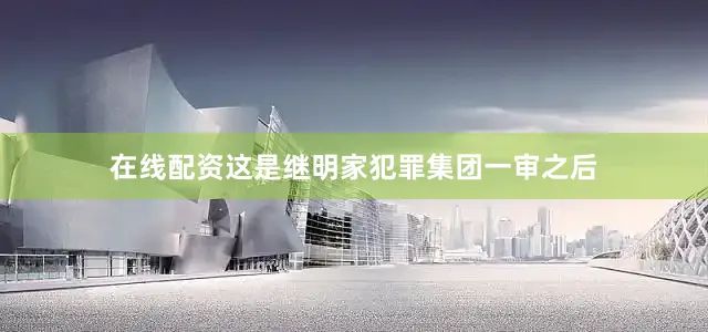 在线配资这是继明家犯罪集团一审之后