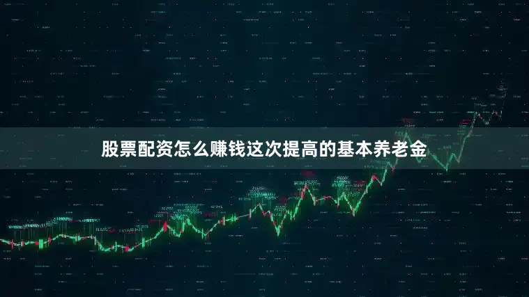 股票配资怎么赚钱这次提高的基本养老金