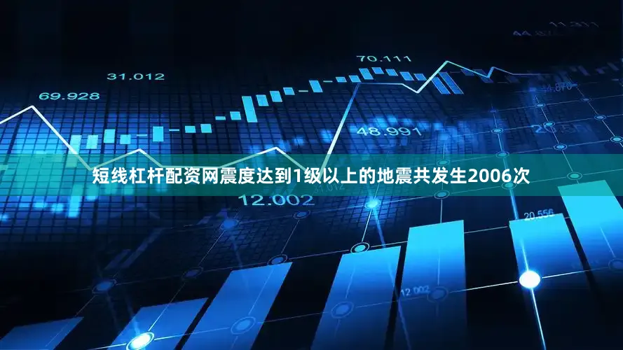 短线杠杆配资网震度达到1级以上的地震共发生2006次