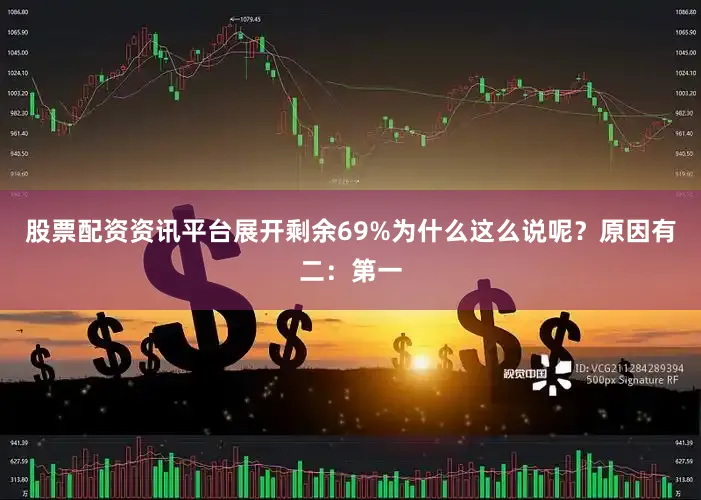股票配资资讯平台展开剩余69%为什么这么说呢？原因有二：第一
