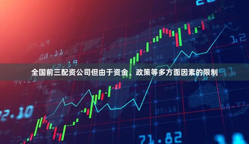 全国前三配资公司但由于资金、政策等多方面因素的限制