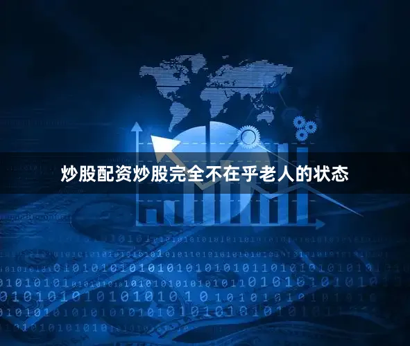 炒股配资炒股完全不在乎老人的状态