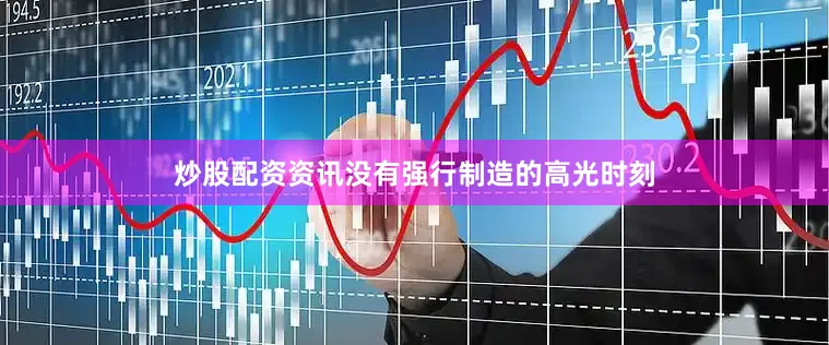 炒股配资资讯没有强行制造的高光时刻