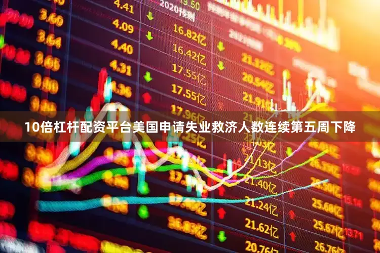 10倍杠杆配资平台美国申请失业救济人数连续第五周下降