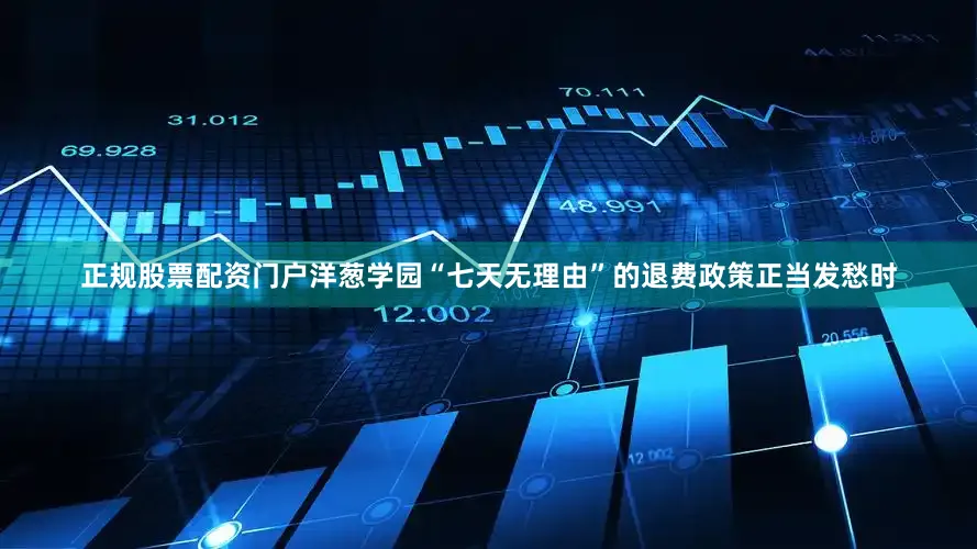 正规股票配资门户洋葱学园“七天无理由”的退费政策正当发愁时