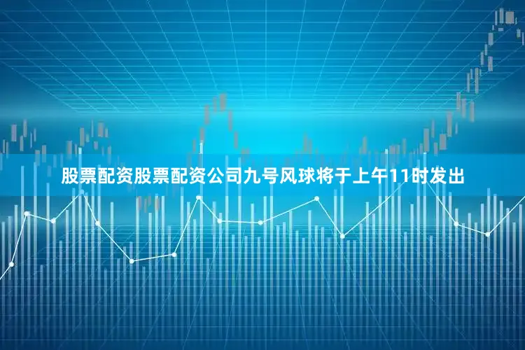 股票配资股票配资公司九号风球将于上午11时发出