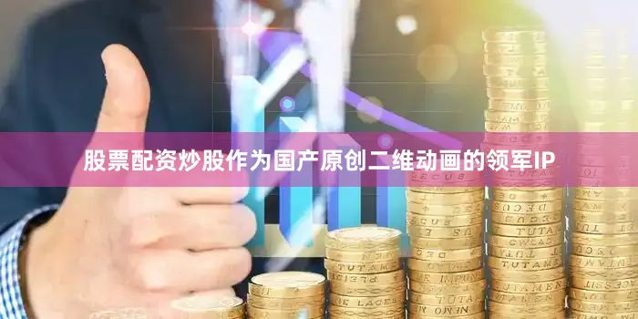股票配资炒股　　作为国产原创二维动画的领军IP