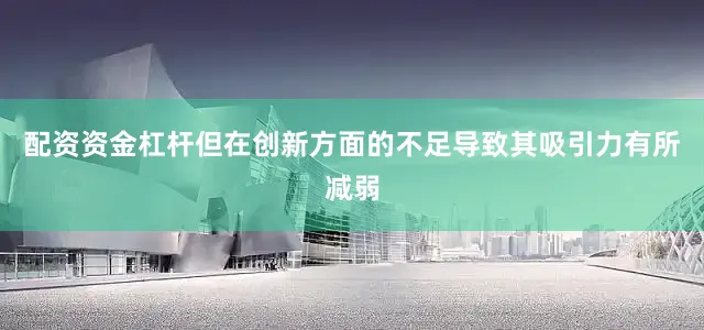 配资资金杠杆但在创新方面的不足导致其吸引力有所减弱