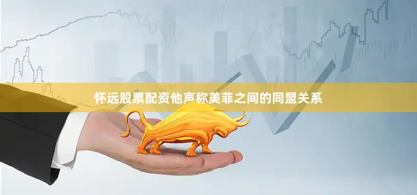 怀远股票配资他声称美菲之间的同盟关系