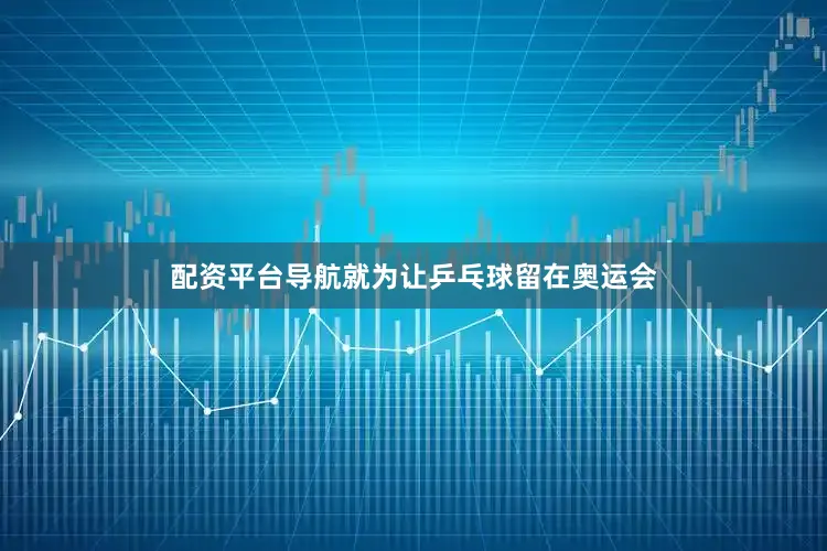 配资平台导航就为让乒乓球留在奥运会