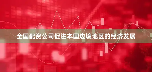全国配资公司促进本国边境地区的经济发展