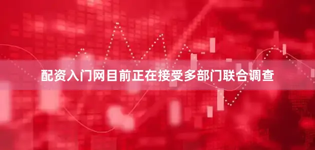 配资入门网目前正在接受多部门联合调查