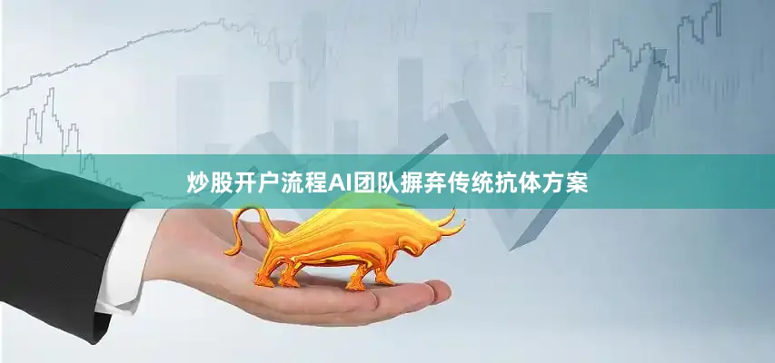 炒股开户流程AI团队摒弃传统抗体方案