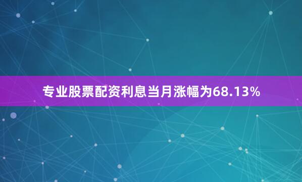 专业股票配资利息当月涨幅为68.13%