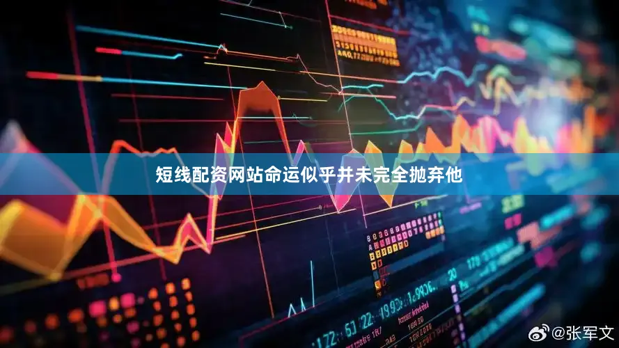 短线配资网站命运似乎并未完全抛弃他