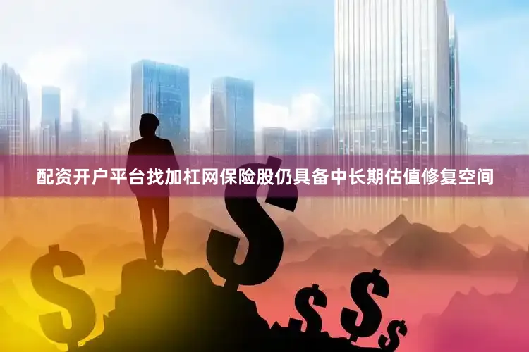 配资开户平台找加杠网保险股仍具备中长期估值修复空间