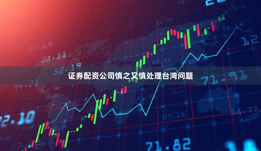 证券配资公司慎之又慎处理台湾问题